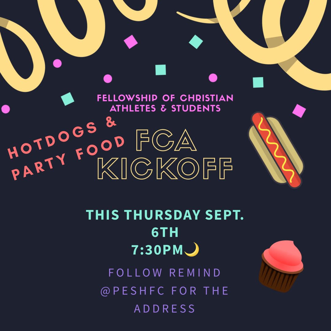 come checkout FCA this year! it’s for ALL students! we will play games, talk/hang out, eat, have themes &amp; a devotonal!!! we got the essentials, so just bring you &amp; your friends and it’ll be a party!! follow the FCA REMIND @ peshfc for my address! 
FCA IS AT 7:30 PM I REPEAT PM!!