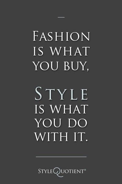 Fashion is what you buy, style is what you do with it. Hope you