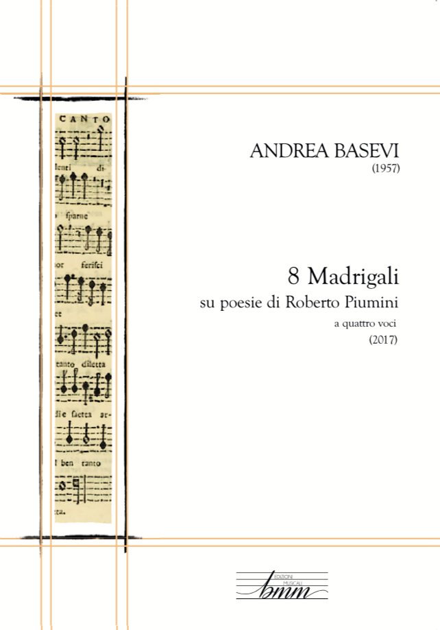 NOVITÀ EDITORIALE BMM
Autunno 2018
In attesa di altre "gemme" corali vi presentiamo l'ultima pubblicazione del catalogo BMM.
Non smettete di seguirci: abbiamo in serbo una graditissima sorpresa per i prossimi mesi!

ANDREA BASEVI (1957)
8 Madrigali
su poesie di Roberto Piumini