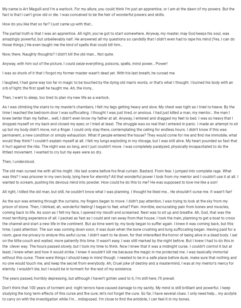 My name is Art Maguill and I’m a warlock. For my allure, you could think I’m just an apprentice, or I am at the dawn of my powers. But the fact is that I can’t grow old or die. I was conceived to be the heir of wonderful powers and skills. How do you..