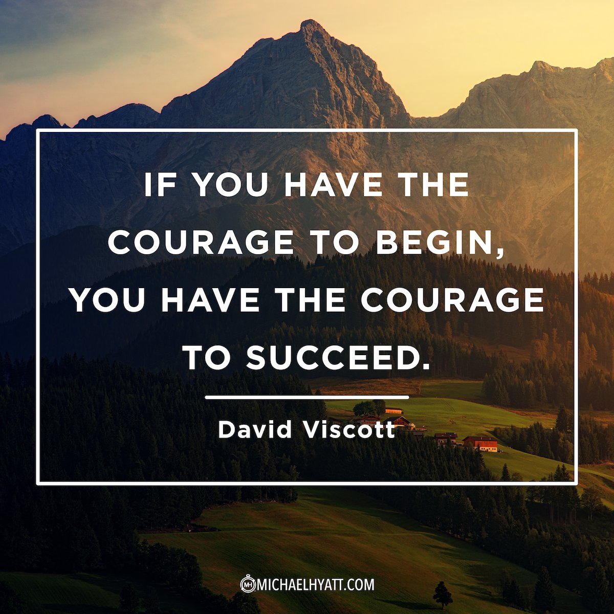 “If you have the courage to begin, you have the courage to succeed.” - David Viscott