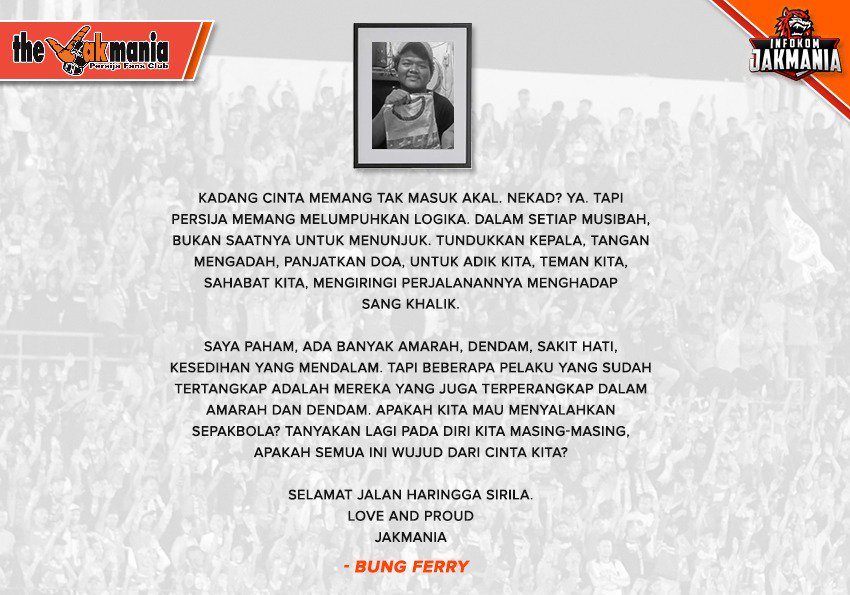 InfokomJakmania's tweet photo. Kadang cinta memang tak masuk akal. Nekad? Ya. Tapi Persija memang melumpuhkan logika.
Apakah kita mau menyalahkan sepakbola? Tanyakan lagi pada diri kita masing-masing, apakah semua ini wujud dari cinta kita?

Selamat jalan Haringga Sirila.
Love and Proud
Jakmania

#RIPHaringga https://t.co/4vPynaH3LZ
