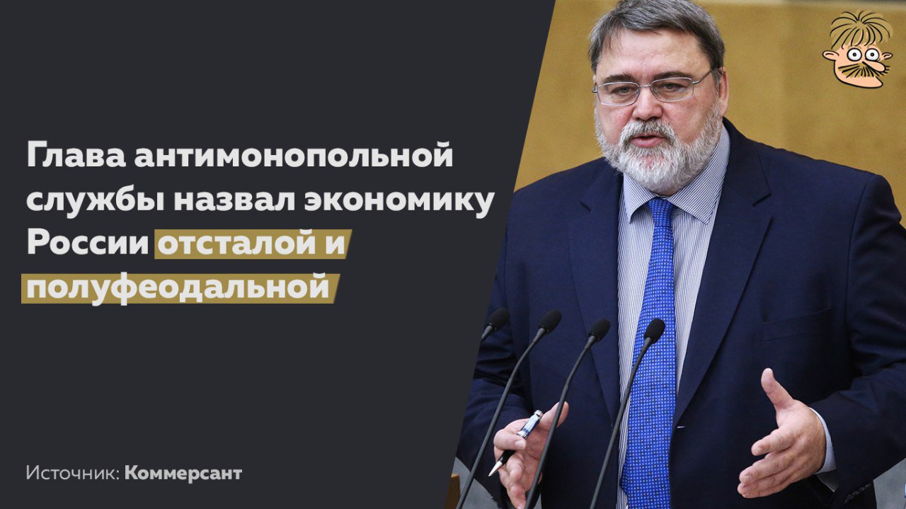 Глава ФАС назвал российскую экономику полуфеодальной
