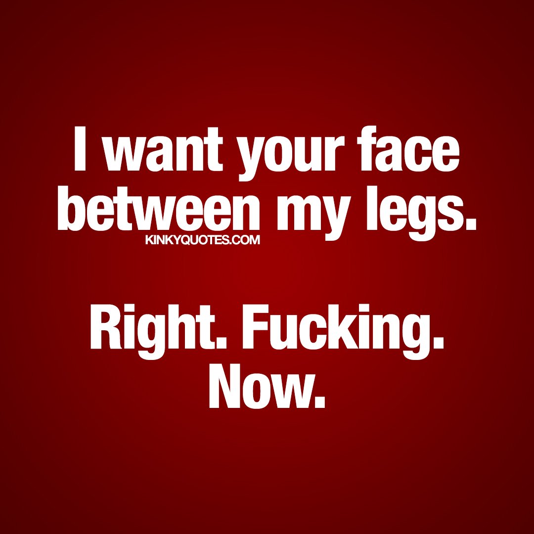 Kinky Quotes on X: I want your face between my legs. Right. Fucking. Now.  #fridaymood 😈 Like and share 😈  #naughtyquotes  #kinkyquotes #dirtyquotes #couplequotes  / X