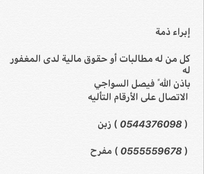 أبراء ذمة
كل من له مطالبات أو حقوق مالية لدى المغفور له باذن الله
الشيخ فيصل بن مفرح السواجي 
الاتصال على 
ابنه الاستاذ زبن ٠٥٤٤٣٧٦٠٩٨
ابنه الاستاذ مفرح ٠٥٥٥٥٥٩٦٧٨