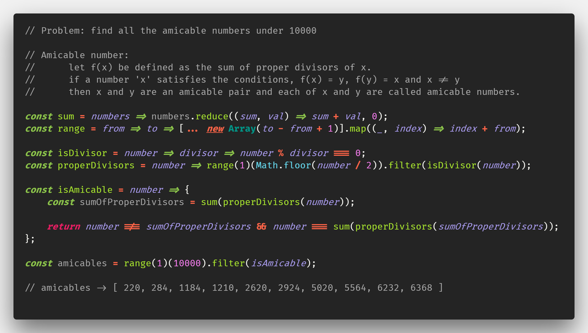 vka_me's tweet image. Amicable number:
let f(x) be defined as the sum of proper divisors of x.
if a number 'x' satisfies the conditions, f(x) = y, f(y) = x and x != y
then x and y are an amicable pair and each of x and y are called amicable numbers.
#javascript #CodeSnippet #OneLinerFunctions