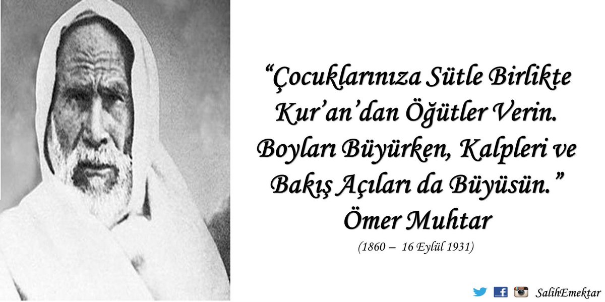 "Çocuklarınıza Sütle Birlikte
 Kur'an'dan Öğütler Verin.
 Boyları Büyürken, Kalpleri ve
 Bakış Açıları da Büyüsün."

 'Çöl Muhtarı' Ömer Muhtar
