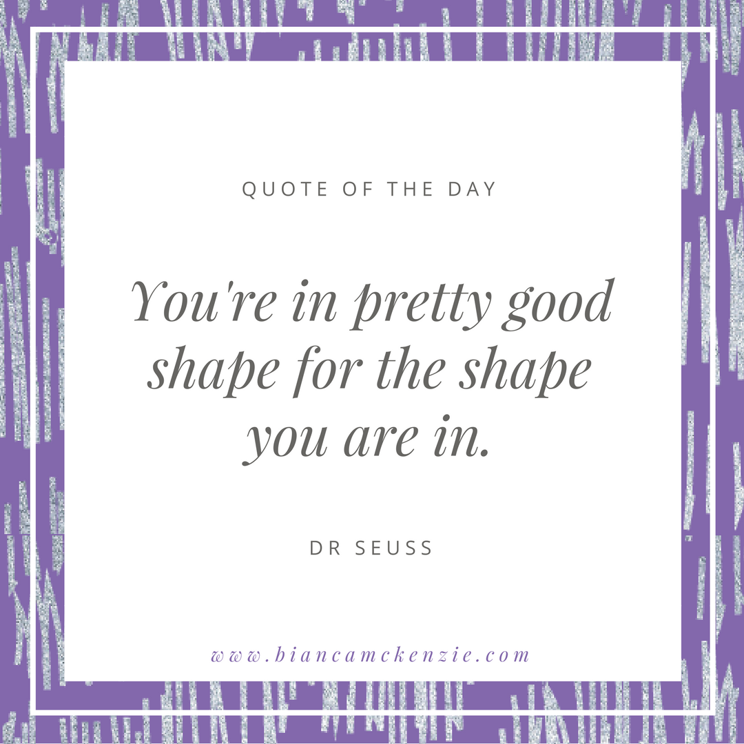 You're in pretty good shape for the shape you are in...