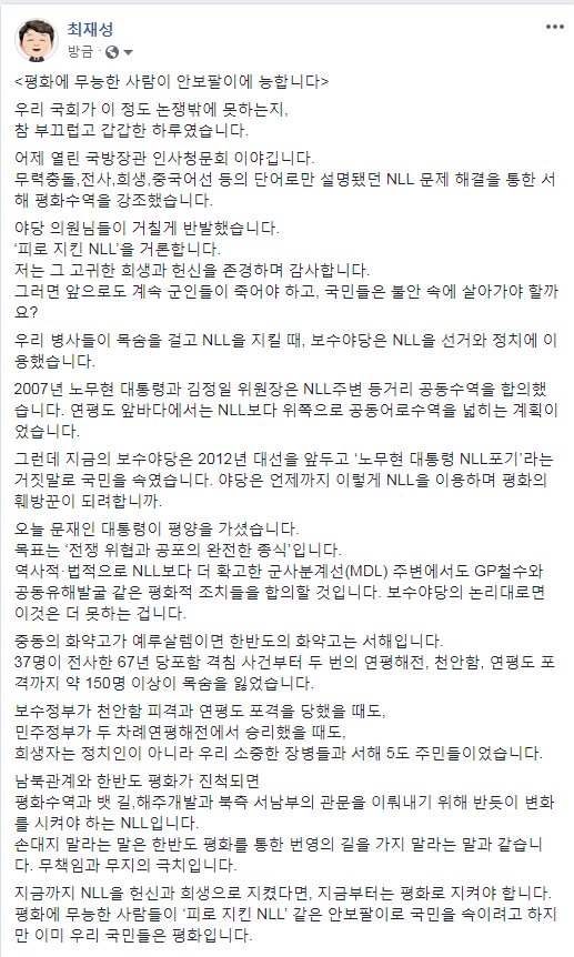 어제 국방장관 인사청문회에서 NLL 관련 논쟁이 있었습니다. 잊었다 싶으면 망령처럼 되살아나는 NLL 안보팔이에 답답했습니다. 더 이상 NLL이 선거와 정치에 이용당하는 일은 없어야 합니다. 오늘 남북정상이 세 번째로 만났습니다. 헌신과 희생이 아닌 평화로 NLL 지켜야할 때입니다.