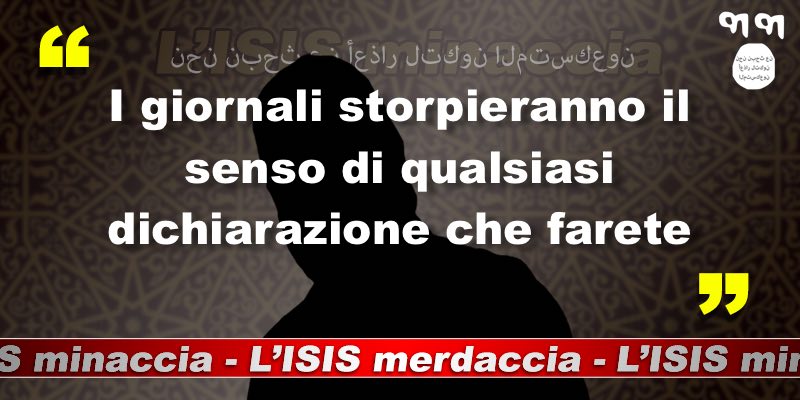 I giornali storpieranno il senso di qualsiasi dichiarazione che farete. 
#ISISminaccia