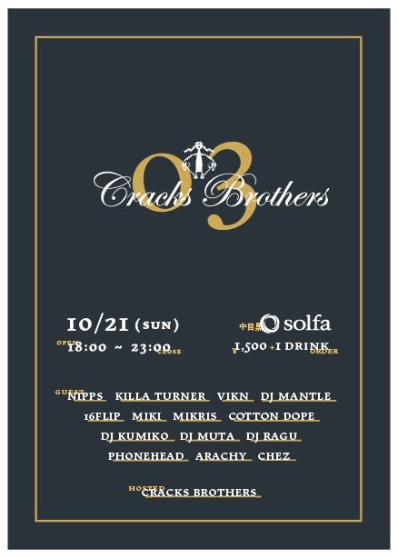 ㊗️
CRACKS BROTHERS presents 『03』

10/21(Sun)　　@中目黒solfa 
Open 17:00～Close 23:00
￥1,500＋1drink order 

NIPPS  KILLER TURNER   VIKN  DJ MANTLE  16FLIP  MIKI  MIKRIS  COTTN DOPE   DJ KUMIKO  DJ MUTA  DJ RAGU  PHONEHEAD  ARACHY CHEZ
