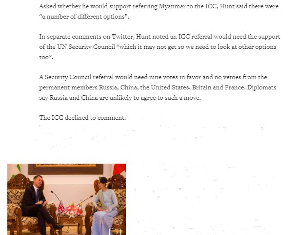 Hunt said an ICC referral needs support of UNSC “which it may not get so need to look at other options too”.  A UNSC referral needs 9 votes &amp; no vetoes from permanent members Russia,China, U.S, UK, &amp; France. Diplomats say Russia &amp; China unlikely to agree to such a move. #Myanmar