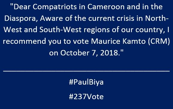 #237Vote #PaulBiya #Cameroun #Cameroon

Dear Compatriots in Cameroon and in the Diaspora, Aware of the current crisis in North-West and South-West regions of our country, I recommend you to vote Maurice Kamto (CRM) on October 7, 2018.