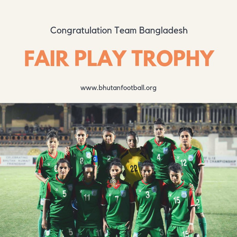 SAFF U-18 WOMEN’S CHAMPIONSHIP Fair Play Trophy: Bangladesh won the Fair Play Trophy which goes to the team with the tournament's best disciplinary record.