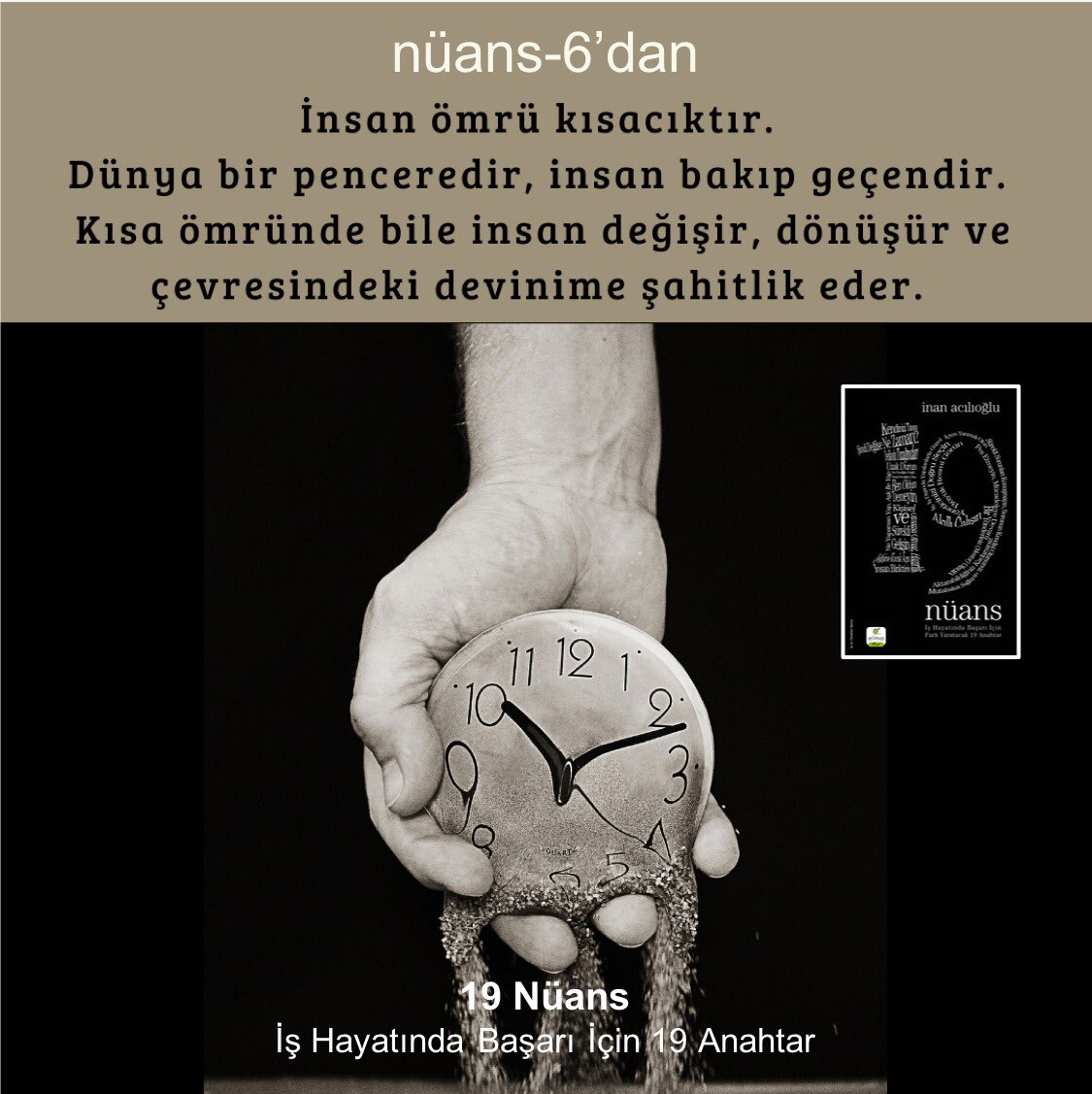 inanacilioglu's tweet photo. İnsan ömrü kısacıktır. Dünya bir penceredir, insan bakıp geçendir. Kısa ömründe bile insan değişir, dönüşür ve çevresindeki devinime şahitlik eder. #19nüans #kitap #kişiselgelişim #değişim #farkındalık #başarı https://t.co/a8H98QSK4q