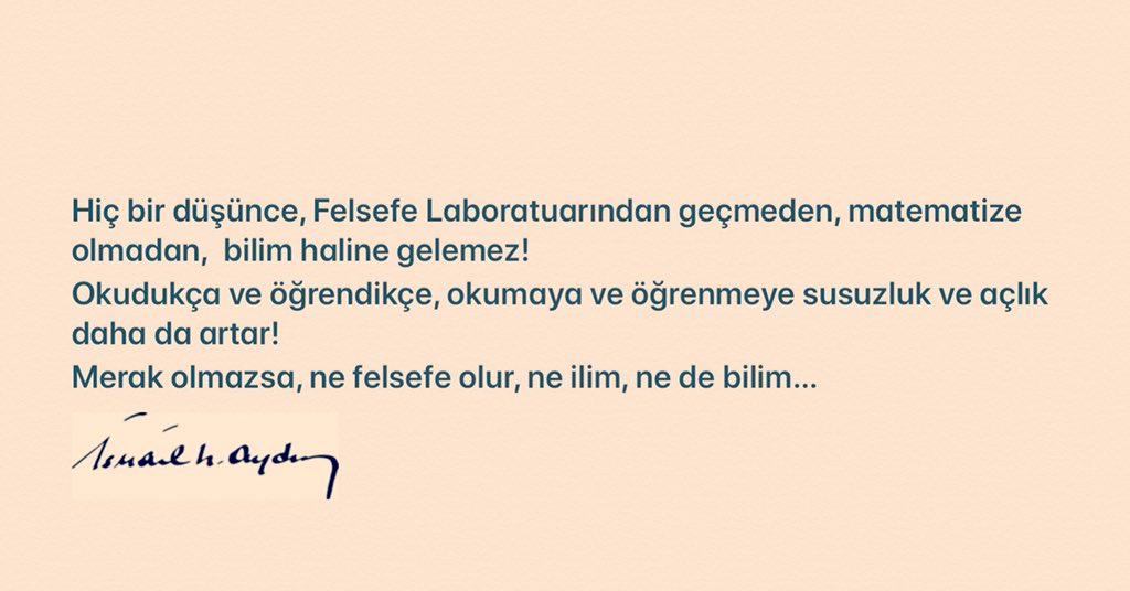 Hiç bir düşünce, Felsefe Laboratuarından geçmeden, matematize olmadan,  bilim haline gelemez!  Okudukça ve öğrendikçe, okumaya ve öğrenmeye susuzluk ve açlık daha da artar!  Merak olmazsa, ne felsefe olur, ne ilim, ne de bilim…