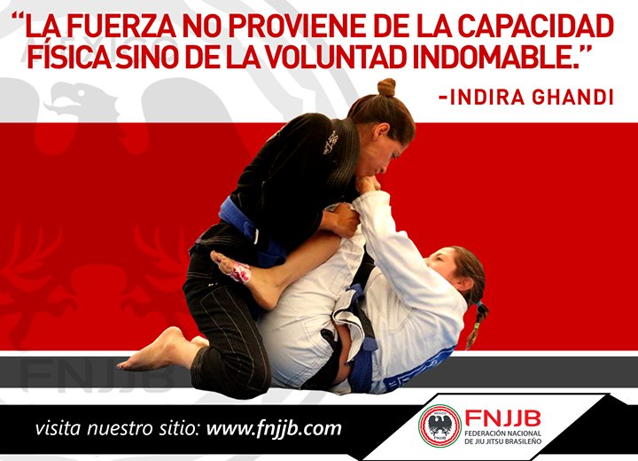 "La fuerza no proviene de la capacidad física, sino de la voluntad indomable" -Indira Ghandi 

Federación Nacional de Jiu-jitsu Brasileño 
Visítanos en fnjjb.com