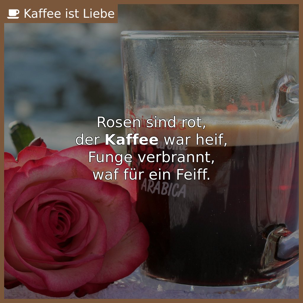 Rosen sind rot,
der #Kaffee war heif,
Funge verbrannt,
waf für ein Feiff.