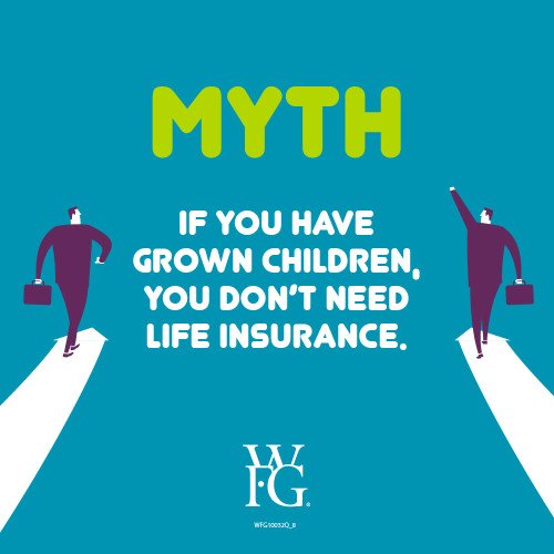 Is it time to cancel your life insurance policy when your grown children no longer depend on you for financial support? Probably not. Here’s why: wfg.lifeinsurancemythology.com/#Myth8 #LIAM18 #WFGMythbusters wfg.lifeinsurancemythology.com/#Myth8