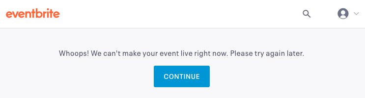 "<a href="/eventbrite/">Eventbrite</a> I'm getting the following error "Whoops! We can't make your event live right now. Please try again later." every time I try to publish an event! Can you help?