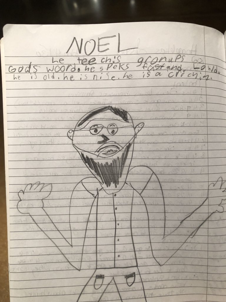 noeljesse's tweet photo. “Noel. He teaches grownups God’s Word. He speaks fast and loud. He is old. He is nice. He is a Christian.” This young artist gave me permission to post this and to type up the caption because “I’m still learning to spell because I am only 9.” She made my day. https://t.co/uFsRUO7muW