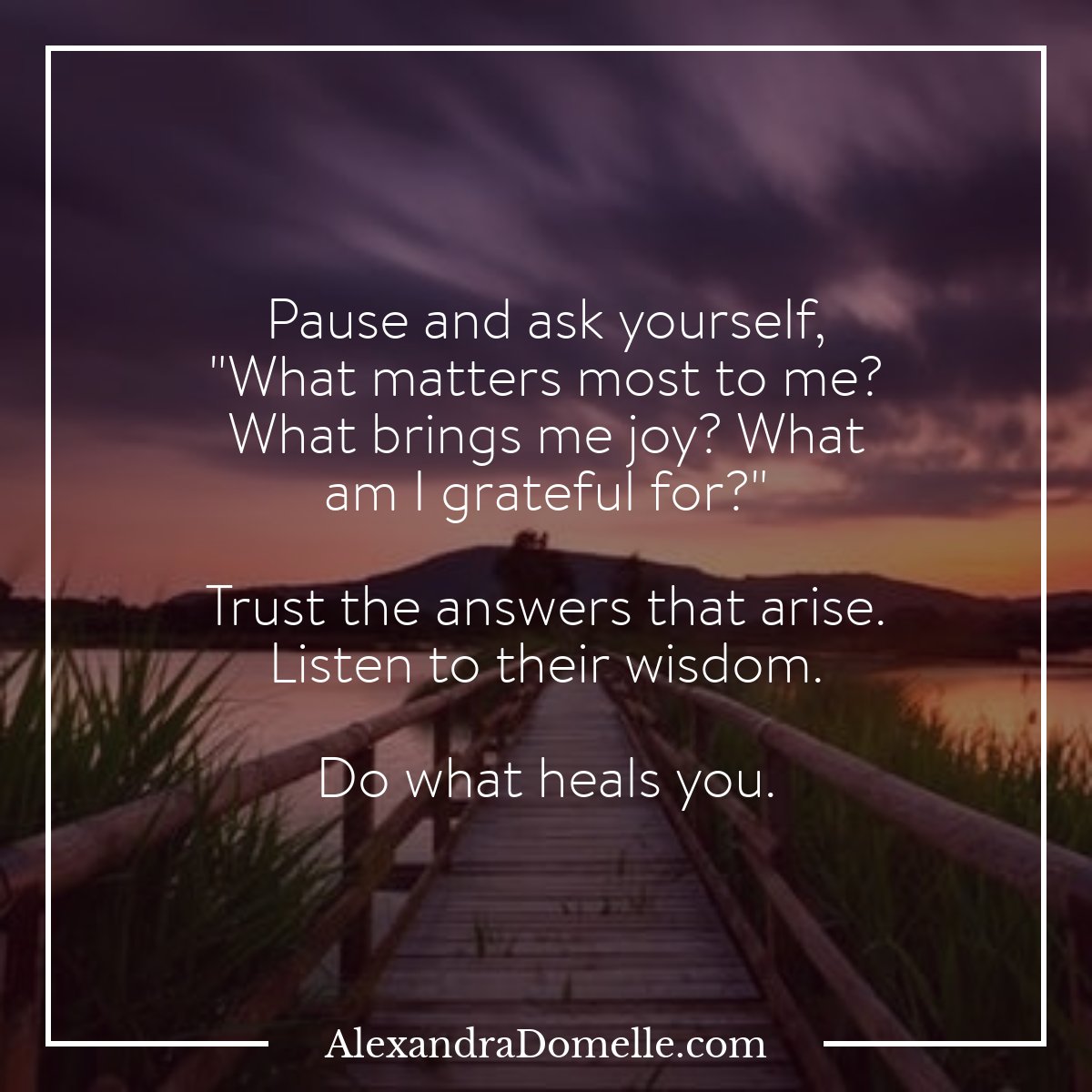 Pause and ask yourself, 'What matters most to me? What brings me joy? What am I grateful for?' Trust the answers that arise. Listen to their wisdom. Do what heals you. - Alexandra Domelle #Mindfulness #TheMindfulMoment #Meditation #PresentMomentReminder @MindfulOnline