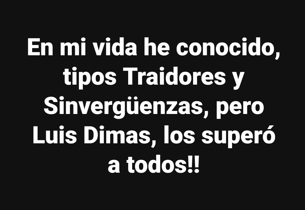 En mi vida he conocido, tipos Traidores y Sinvergüenzas, pero Luis Dimas, los superó a todos!!