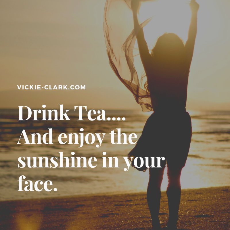 Drink Tea....and enjoy the sunshine in your face. 
Vickie-Clark.com
#sunshine #enjoyyourday #sunshineonyourface #sonice