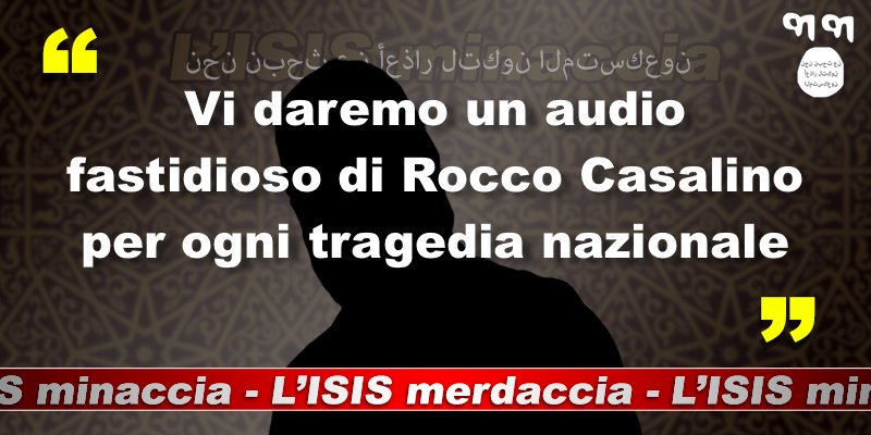 Vi daremo un audio fastidioso di Rocco Casalino per ogni tragedia nazionale. #isisminaccia