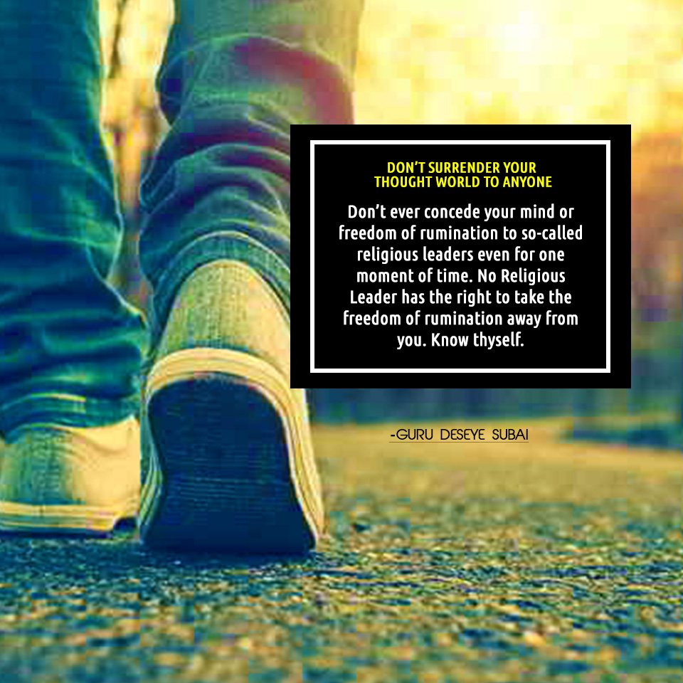 GuruDeseyeSubai's tweet photo. Don’t ever concede your mind or freedom of rumination to so-called religious leaders even for one moment of time. No Religious Leader has the right to take the freedom of rumination away from you. Know thyself. 
Like and share!
#Freedom #Rumination #Religion #Liberty #Higher_Self https://t.co/vxfxHAmfre