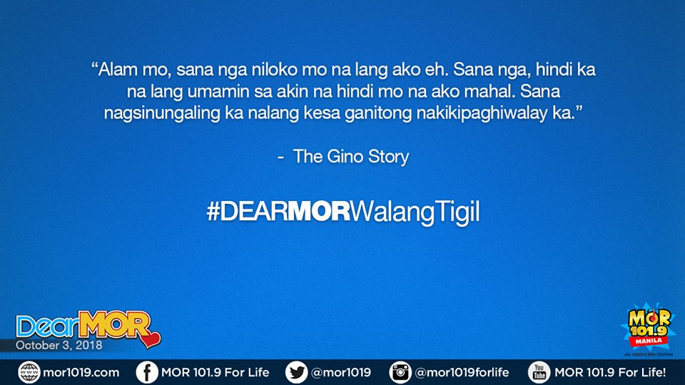 "Alam mo, sana nga niloko mo na lang ako, e. Sana nga, hindi ka na lang umamin sa akin na hindi mo na ako mahal. Sana nagsinungaling ka na lang kesa ganitong nakikipaghiwalay ka."

- The Gino Story
#DearMORWalangTigil