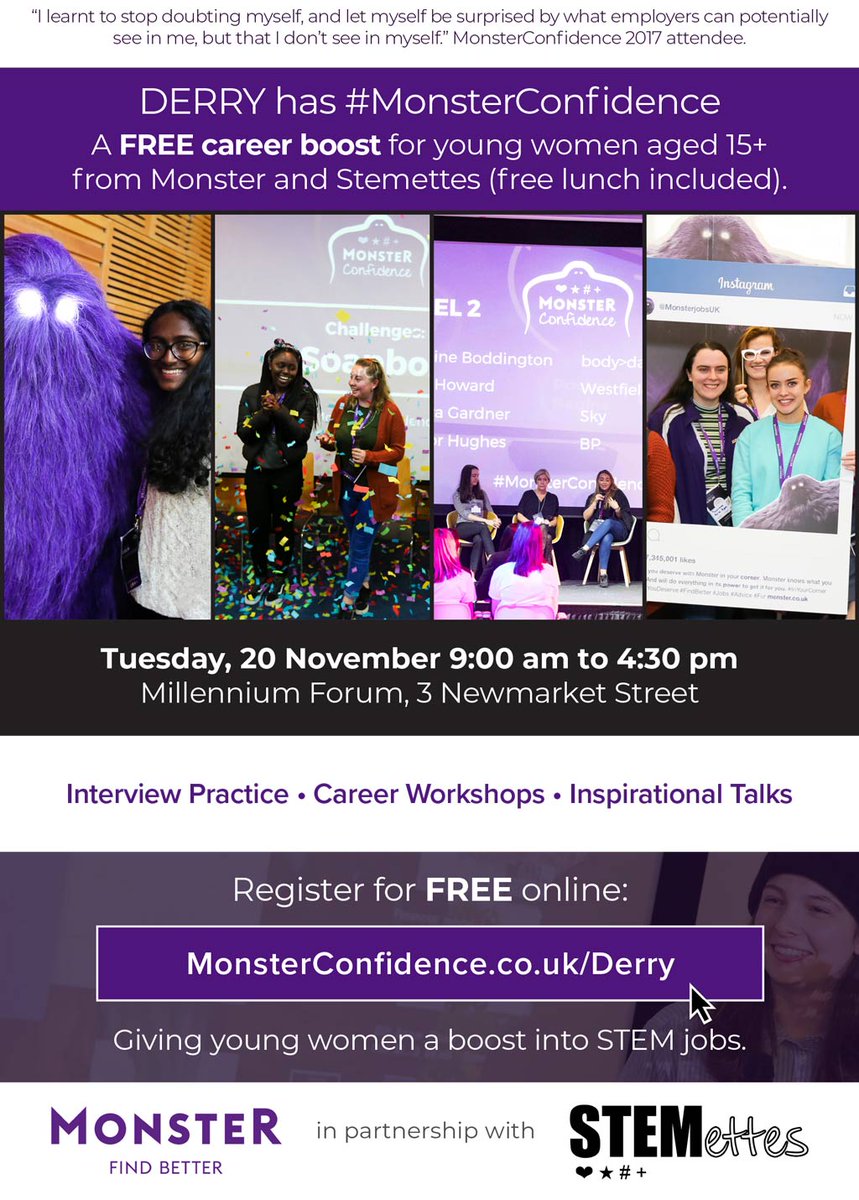 <a href="/DigitalNIreland/">#DigitalNI</a> Please share! you are invited: A FREE career boost for young women from <a href="/Monster_UK/">Monster UK</a> and <a href="/Stemettes/">Stemettes ® ♥★#●+</a> (free lunch included). 

🎟️ Apply before spots fill up monsterconfidence.co.uk/derry

✅ Jobs 
✅ Career Workshops 
✅ Meet Employers

#MonsterConfidence