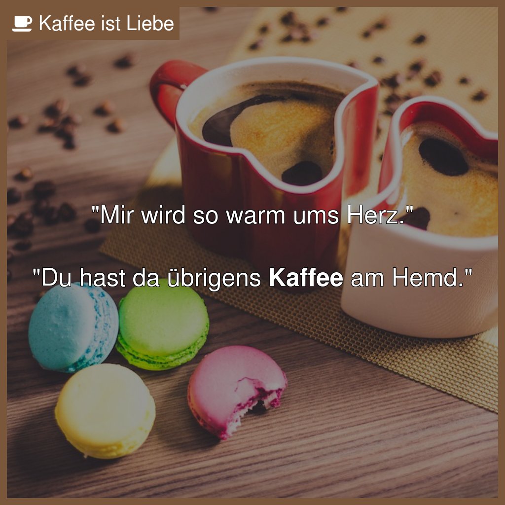 "Mir wird so warm ums Herz."

"Du hast da übrigens #Kaffee am Hemd."
