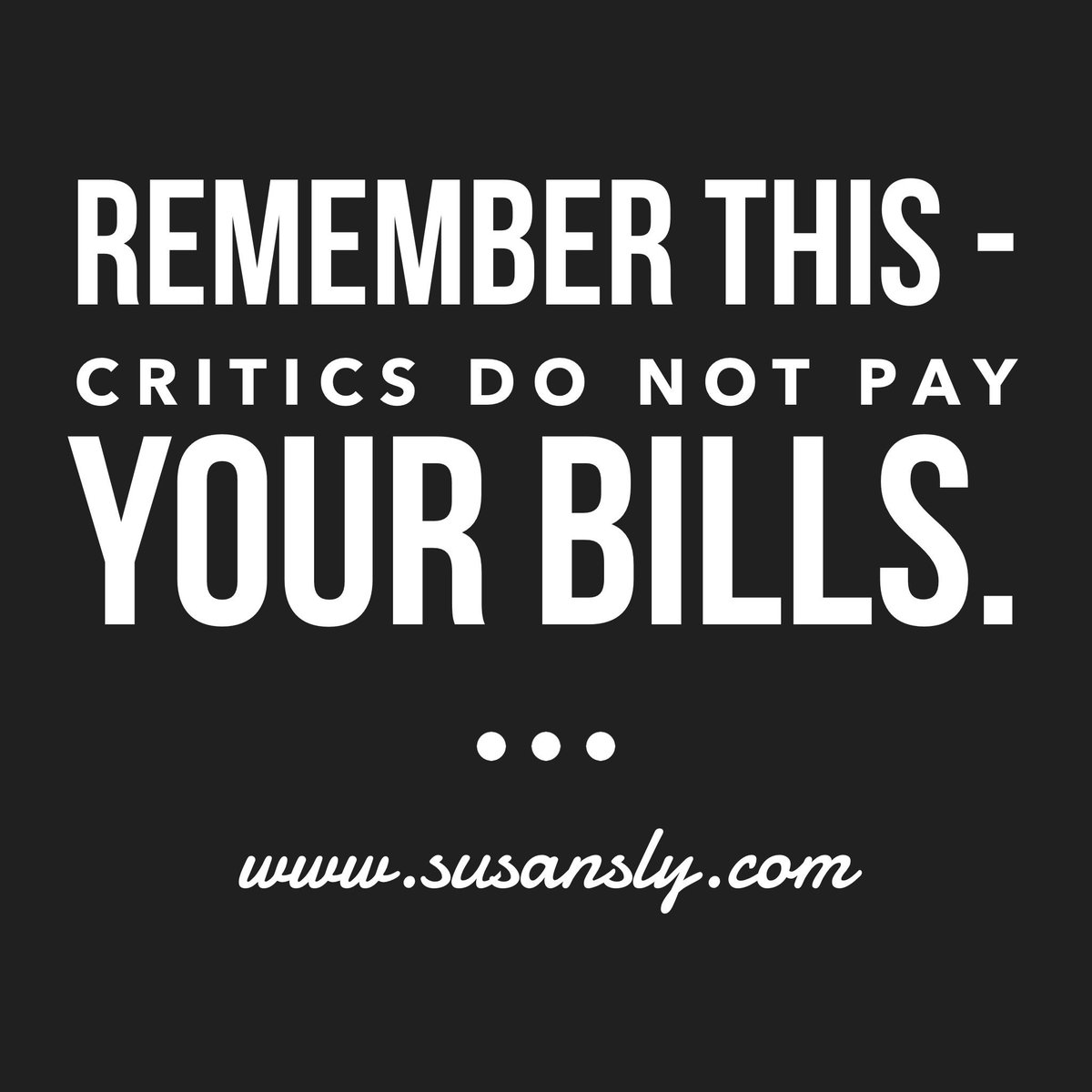 Are you giving your critics more important than your bank account?  #ThursdayThoughts #susansly