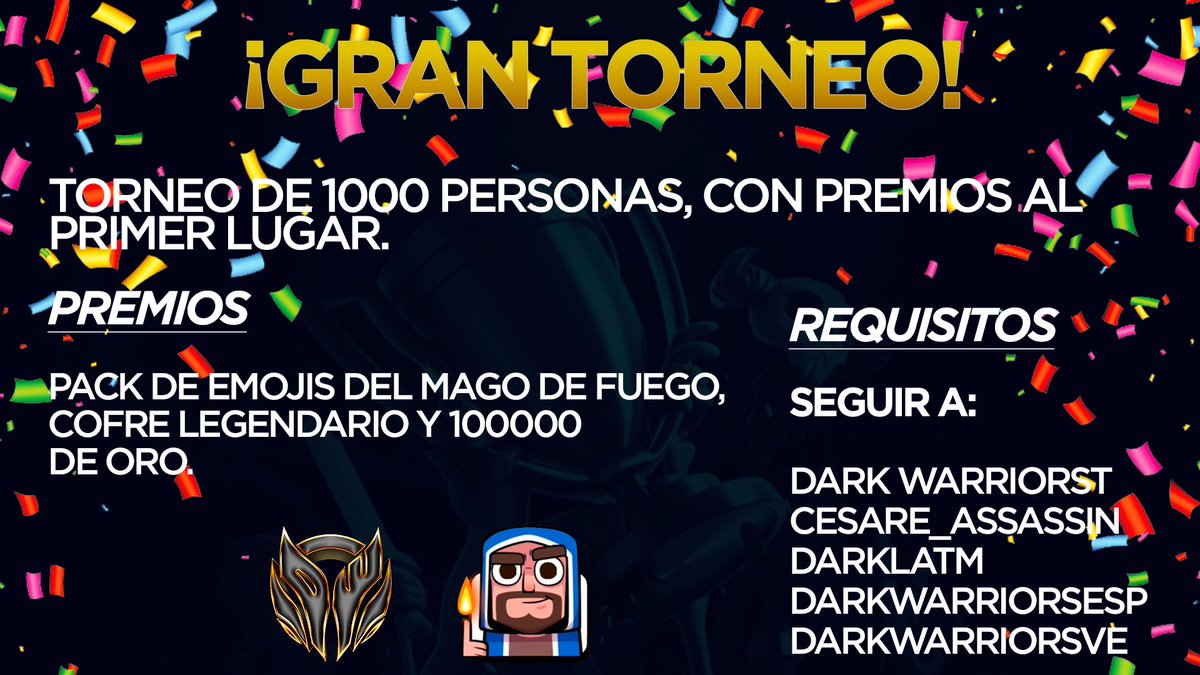 Mega torneo🏆

🥇 premio pack emoji ,mago de fuego cofre del rey  legendario +token legendario 
100000 de oro 

Requisitos 
Seguir :
@CesarE_Assassin 
<a href="/DarkWarriorsESP/">DarkWarriorsESP 🇪🇸</a> 
@DarkWarriorsVE 
@DarkLatm 

Cumples con estos requisitos te pasare él nombre y contraseña del torneo mañana