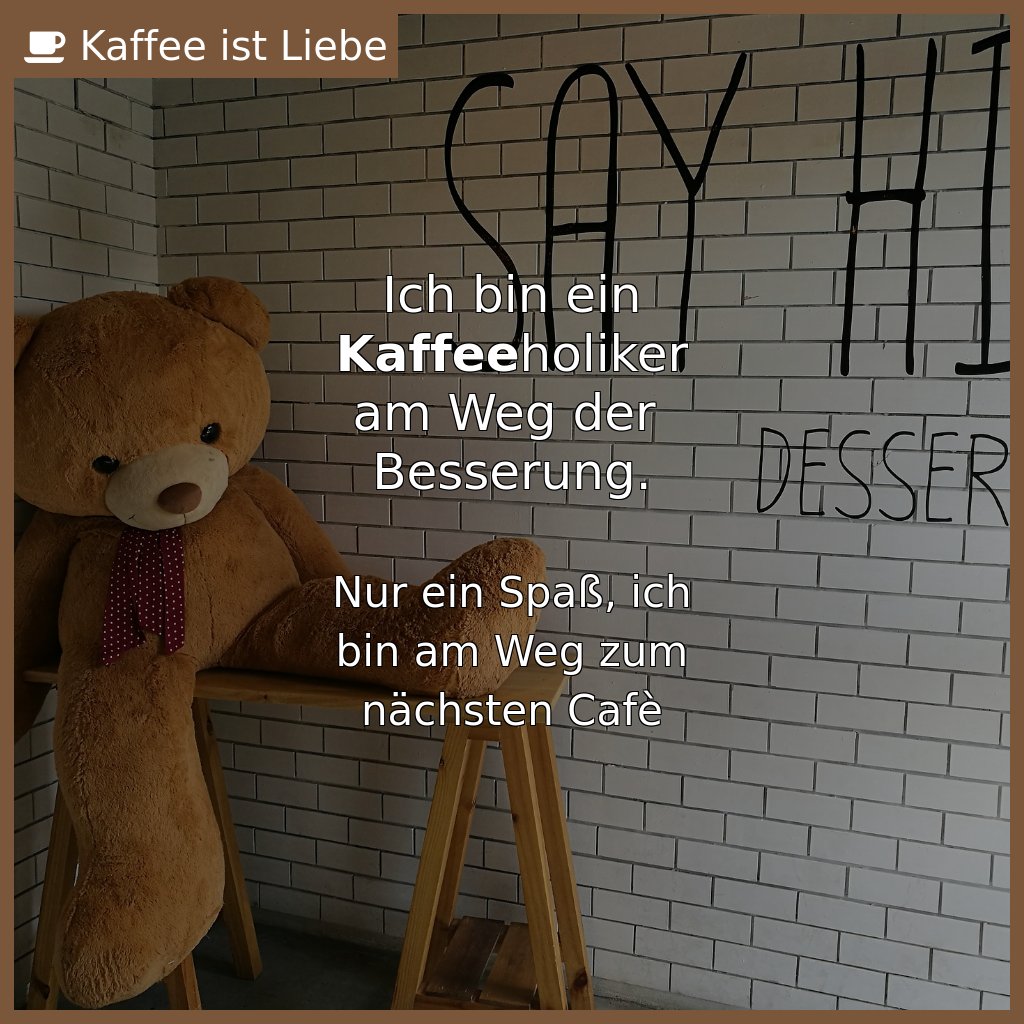 Ich bin ein
#Kaffeeholiker
am Weg der 
Besserung.

Nur ein Spaß, ich
bin am Weg zum
nächsten Cafè