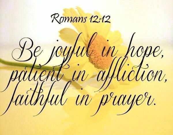 Be joyful in hope, patient in affliction, faithful in prayer. ~Romans 12:12