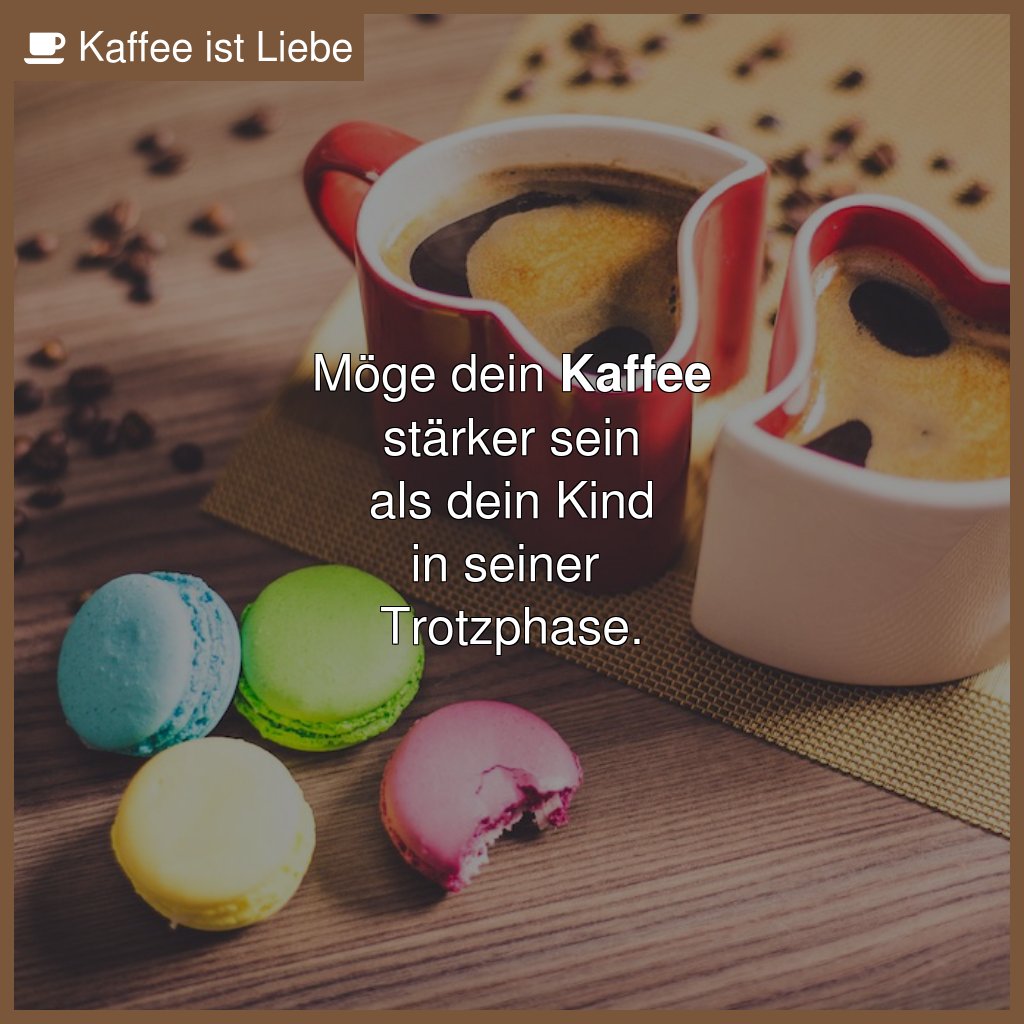 Möge dein #Kaffee
stärker sein
als dein Kind
in seiner 
Trotzphase.