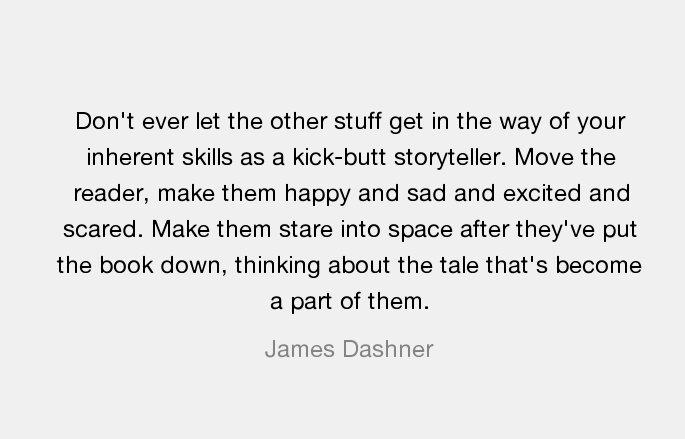 'Don't ever let the other stuff get in the way of your inherent skills as a kick-butt storyteller...' ~ James Dashnner #writingtips #storytelling #literature #writerslife #authorconfession #WritingLife #WritersLifeChat #authors #novelist #amwriting #readers #writing #writers