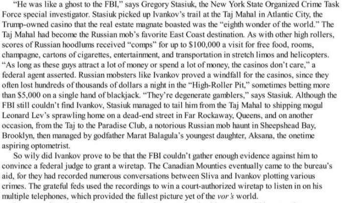 Ivankov was tough to find but lo and behold the FBI found he had a condo at Trump Tower and tracked him to Trump's Taj Mahal casino where he and many other mobsters received perks. Eventually some turned on him which led to his arrest. He continued to run his empire from prison.