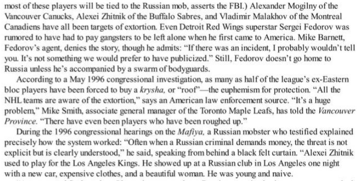 Power PlayA congressional investigation in 1996 showed that half of the former ex-Eastern bloc NHL players were either working hand in hand with the Russian mafia or paying "roofs" or protection to them. Extortion is rampant.