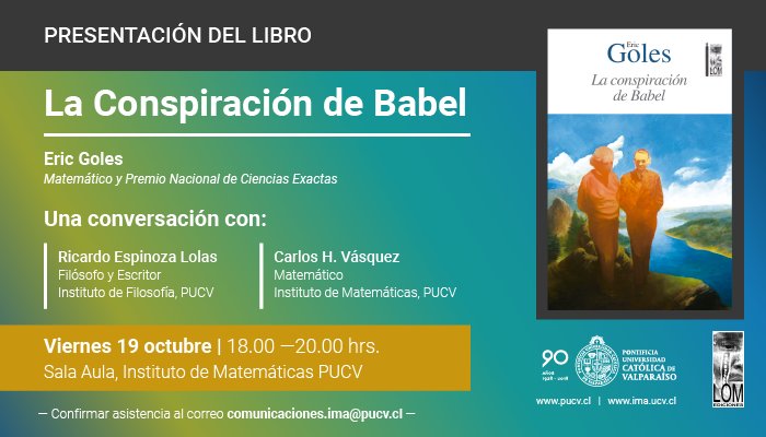 El IMA PUCV invita a la presentación del libro "La conspiración de Babel" del Dr. Eric Goles, Premio Nacional de Ciencias Exactas y profesor de la Facultad de Ingeniería y Ciencias de la UAI. Viernes 19 de octubre, desde las 18.00 horas, en la Sala Aula de nuestro Instituto.