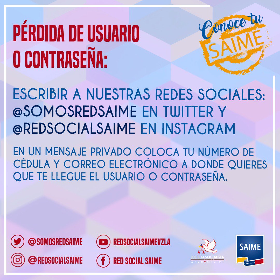 #9Oct Estimado Usuario: Para recuperar tu usuario o contraseña envíanos a través de un mensaje directo a nuestras cuentas en redes sociales saime tú número de cédula de identidad y correo electrónico en donde deseas recibir la información