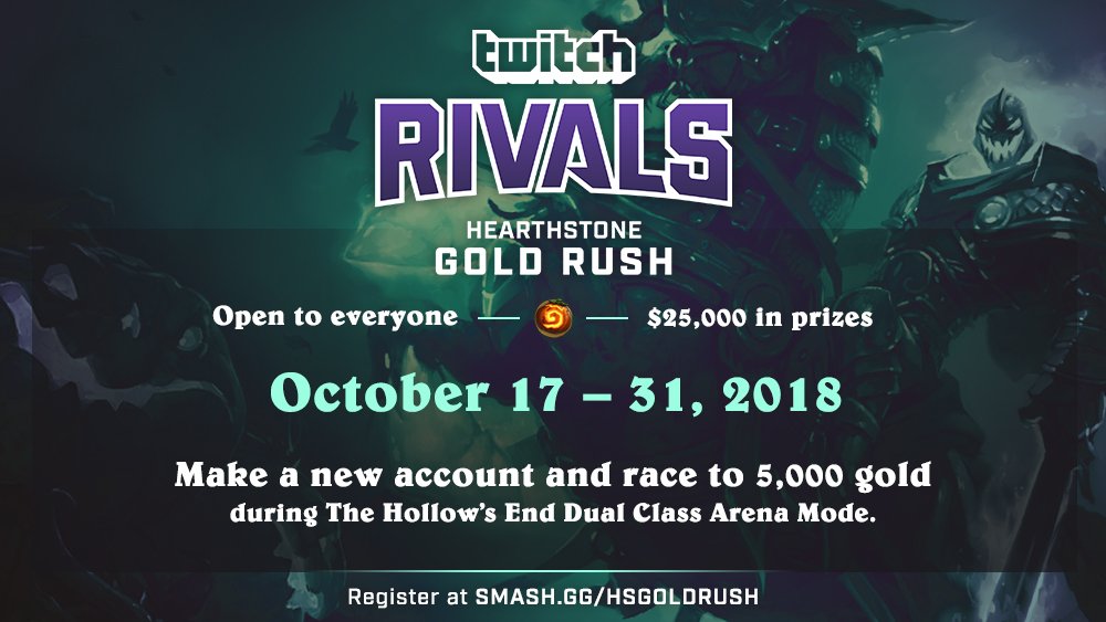 Hearthstone Gold Rush Challenge! Open to everyone Oct 17-31, 2018. Make a new account and race to 5,000 gold during the Hallow's End Dual Class Arena Mode. Register at Smash.gg/hsgoldrush