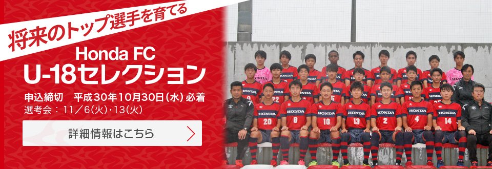 Honda Fc 公式 Honda Fc U 18セレクションのお知らせ 対象 平成31年４月から浜松市近郊の高校に入学予定の現中学３年生 フィールド選手のみ 今回は Gkのセレクションは行いません 申し込み締切 10月30日 水 応募詳細や申し込み用紙の