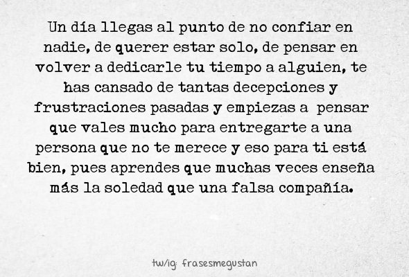 Un día llegas al punto de no confiar en nadie, de querer estar solo, de pensar en volver a dedicarle...