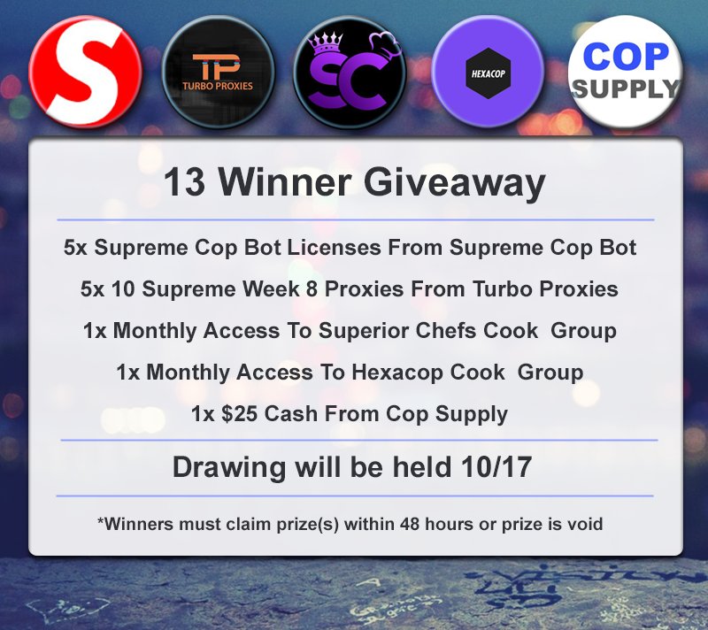 ‼️ 13 Winner Giveaway - Drawing 10/17

🔷 RT+Like This Tweet
🔷 Follow:
🔹 @SupremeBot_
🔹 <a href="/Turbo_Proxies/">Turbo Proxies</a>
🔹 @SuperiorChefs
🔹 @HexaCopGroup
🔹 <a href="/Cop_Supply/">Cop.Supply</a>

◼️ Prizes Include:
▪️ Supreme Bots
▪️ Proxies
▪️ Cook Group Memberships
▪️ Cash

🎟️ Drawing Ends 10/17

👉 GO!