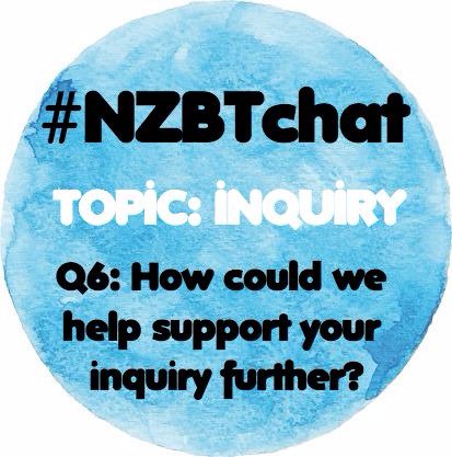 Question 6: Teaching is all about collaboration. In what ways could the Twitter community help support your inquiry further? #NZBTchat