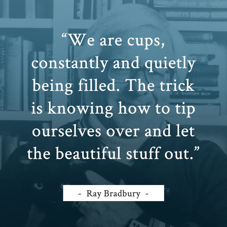 'We are cups, constantly and quietly being filled. The trick is knowing how to tip ourselves over and let the beautiful stuff out.' ~RAY BRADBURY #amwriting #novelist #writerslife #WritingCommunity #writersfollowwriters #RayBradbury