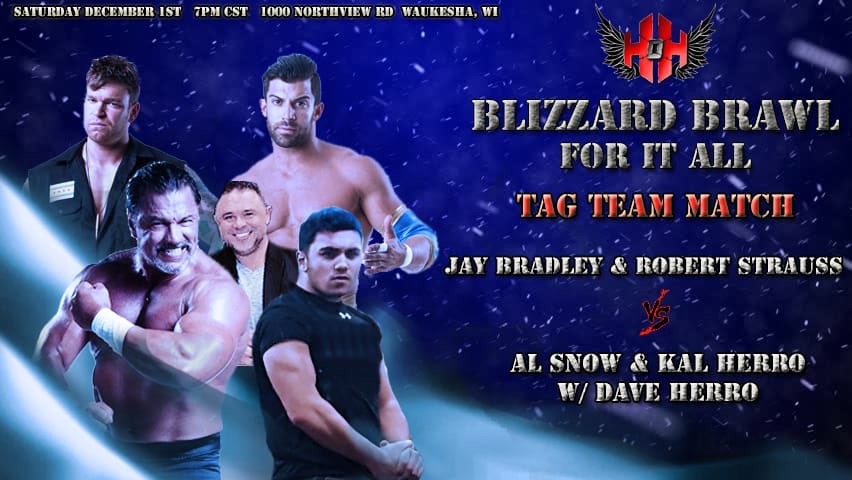 House of Hardcore
Blizzard Brawl- FOR IT ALL in Waukesha, WI
December 1, 2018
TAG TEAM MATCH
@JayBradleyPW & @RobbieEImpact vs @TheRealAlSnow & @KalHerro with @DavidHerro 
For tickets and other information, go to:
houseofhardcore.net
#hoh51